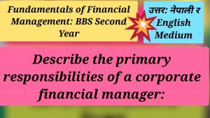 Read more about the article Describe the Primary Responsibilities of a Corporate Financial Manager: Fundamentals of Financial Management: BBS Second Year
